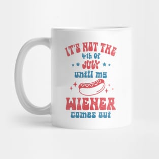 It's Not The 4th of July Until My Wiener Comes Out Mug